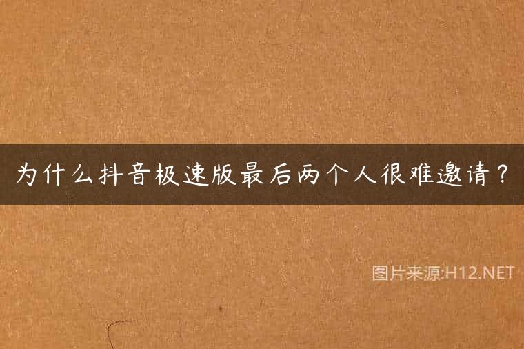 为什么抖音极速版最后两个人很难邀请？