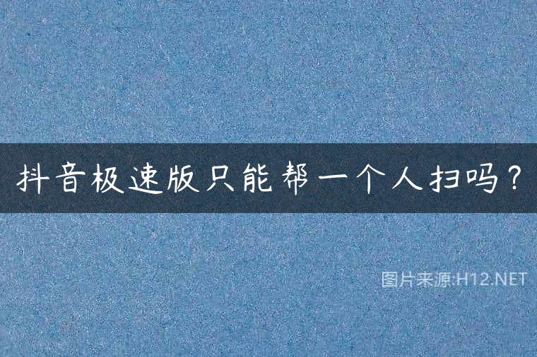 抖音极速版只能帮一个人扫吗？