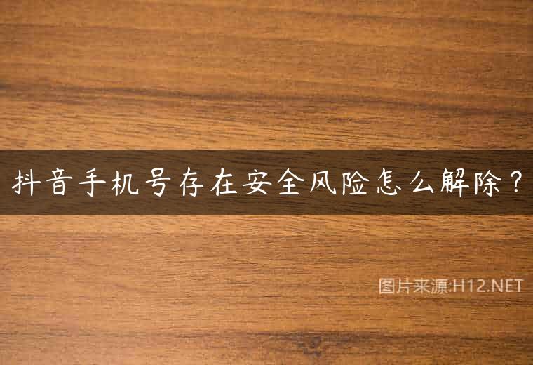 抖音手机号存在安全风险怎么解除？
