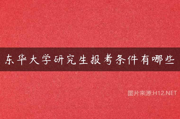 东华大学研究生报考条件有哪些