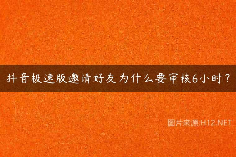 抖音极速版邀请好友为什么要审核6小时？
