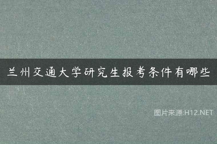 兰州交通大学研究生报考条件有哪些