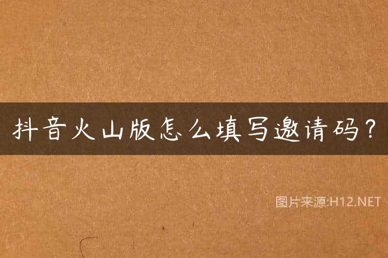 抖音火山版怎么填写邀请码？