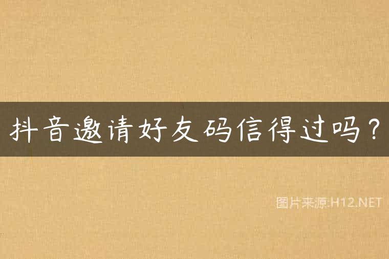 抖音邀请好友码信得过吗？
