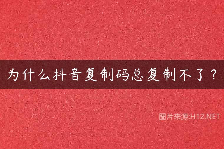 为什么抖音复制码总复制不了？