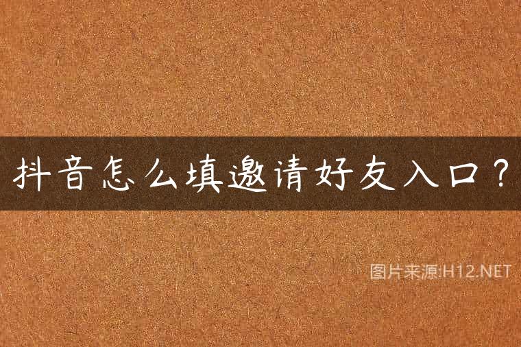 抖音怎么填邀请好友入口？