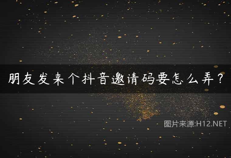 朋友发来个抖音邀请码要怎么弄？