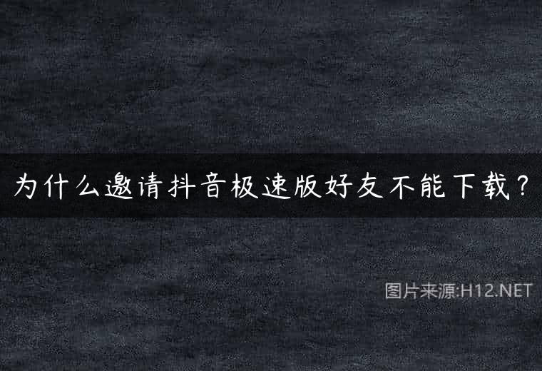为什么邀请抖音极速版好友不能下载？