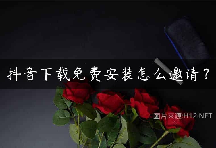 抖音下载免费安装怎么邀请？