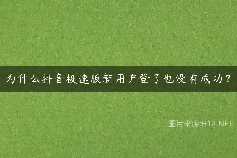 为什么抖音极速版新用户登了也没有成功？