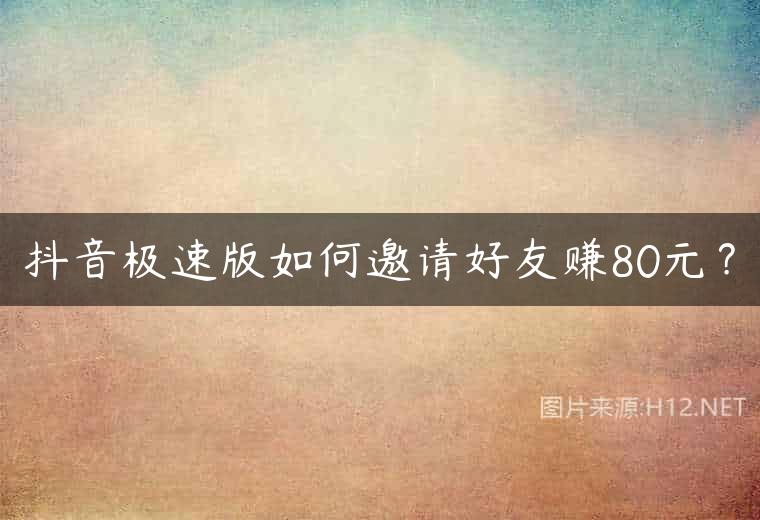 抖音极速版如何邀请好友赚80元？