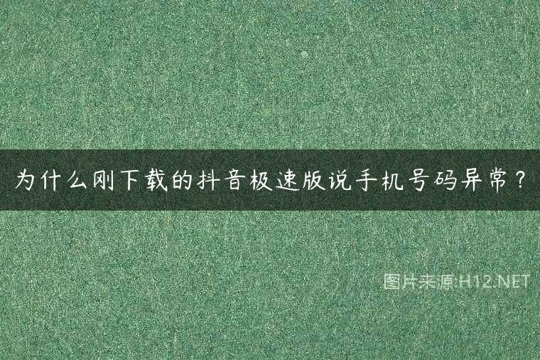 为什么刚下载的抖音极速版说手机号码异常？