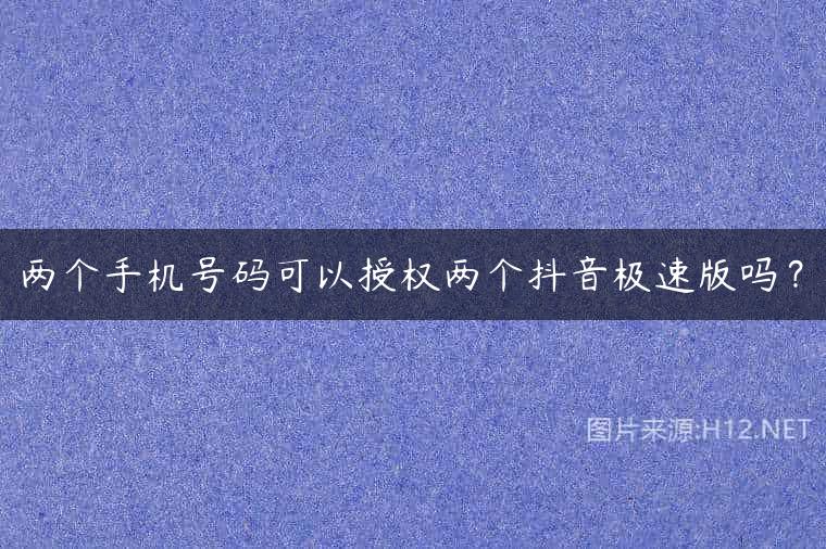 两个手机号码可以授权两个抖音极速版吗？