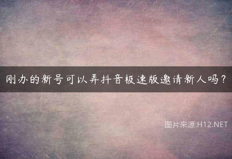 刚办的新号可以弄抖音极速版邀请新人吗？