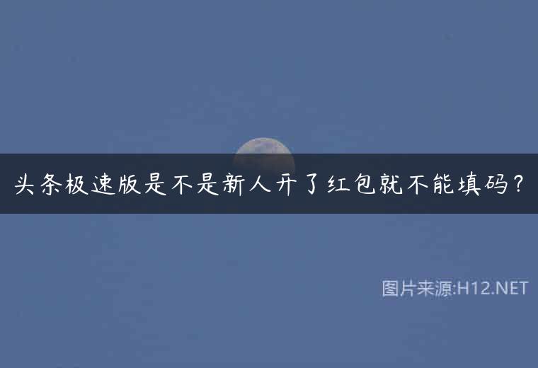 头条极速版是不是新人开了红包就不能填码？
