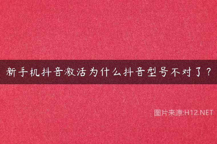 新手机抖音激活为什么抖音型号不对了？