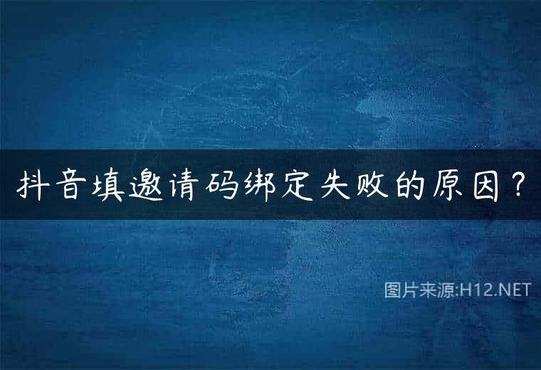 抖音填邀请码绑定失败的原因？