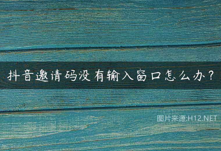 抖音邀请码没有输入窗口怎么办？