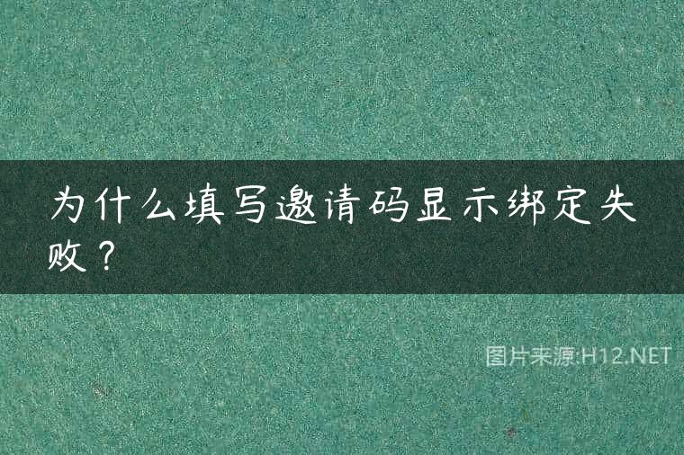 为什么填写邀请码显示绑定失败？