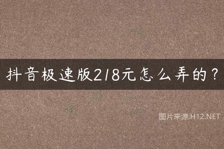 抖音极速版218元怎么弄的？