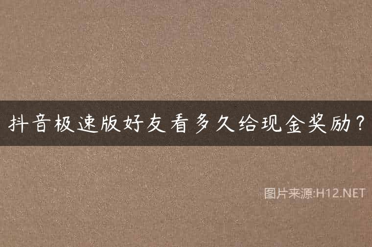 抖音极速版好友看多久给现金奖励？