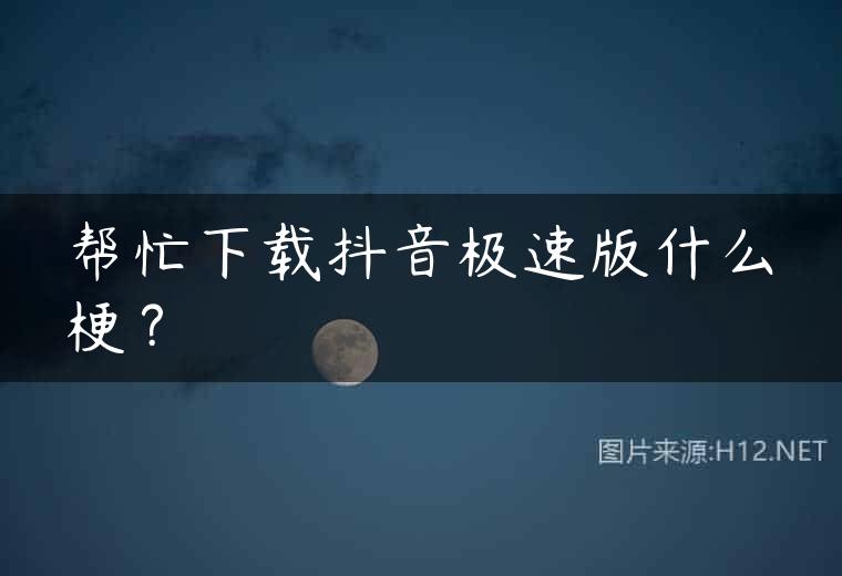 帮忙下载抖音极速版什么梗？