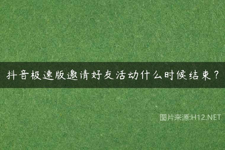 抖音极速版邀请好友活动什么时候结束？