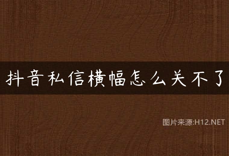 抖音私信横幅怎么关不了