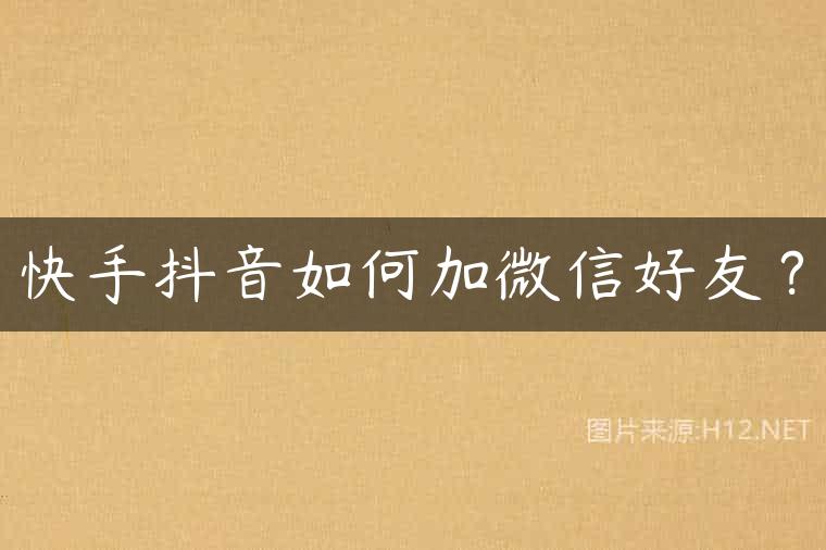快手抖音如何加微信好友？