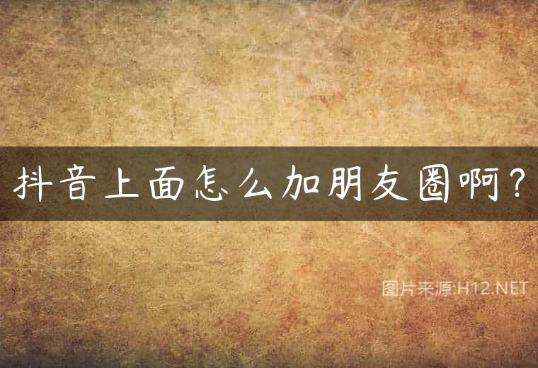 抖音上面怎么加朋友圈啊？