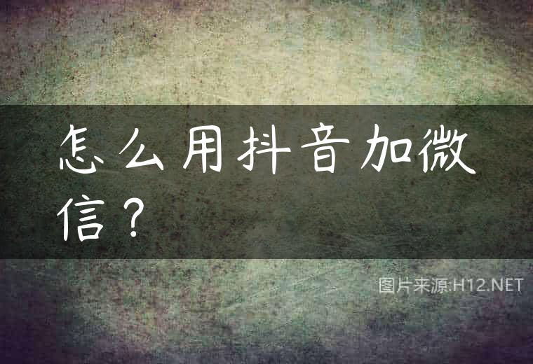 怎么用抖音加微信？
