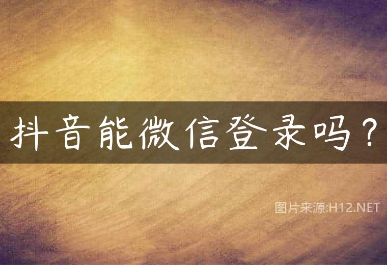 抖音能微信登录吗？