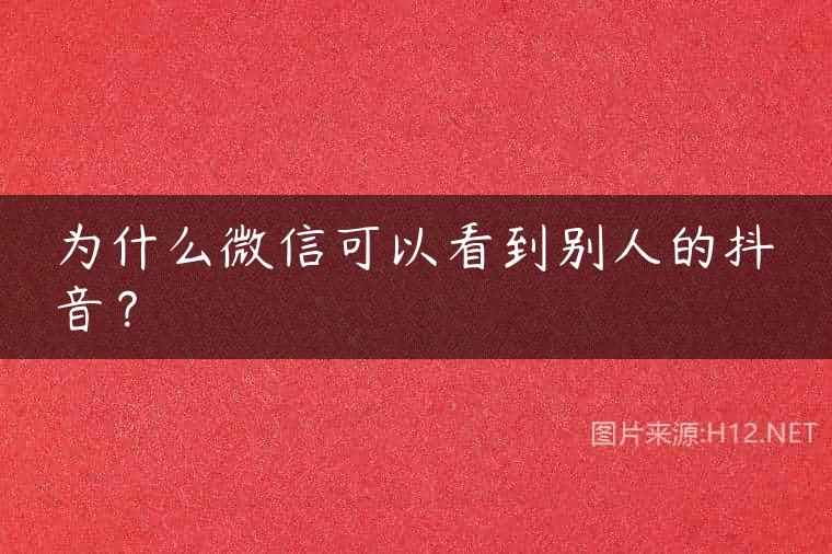 为什么微信可以看到别人的抖音？
