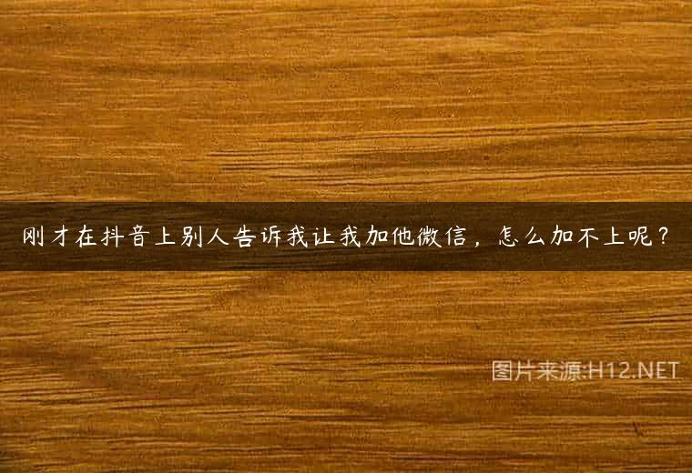 刚才在抖音上别人告诉我让我加他微信，怎么加不上呢？