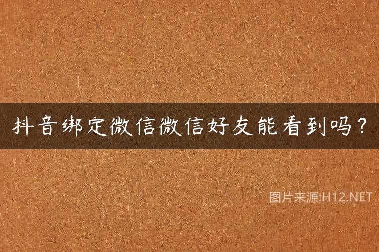 抖音绑定微信微信好友能看到吗？