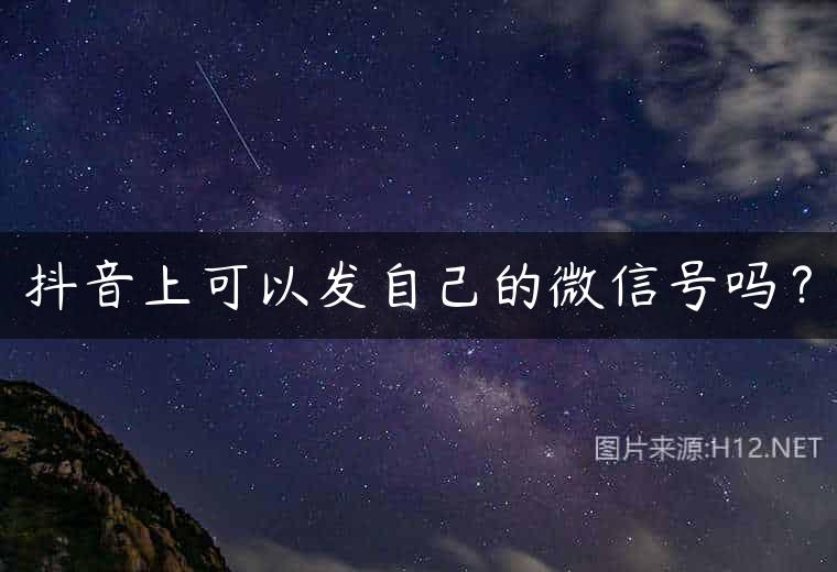 抖音上可以发自己的微信号吗？