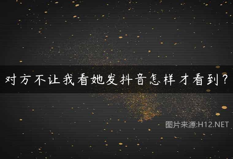 对方不让我看她发抖音怎样才看到？