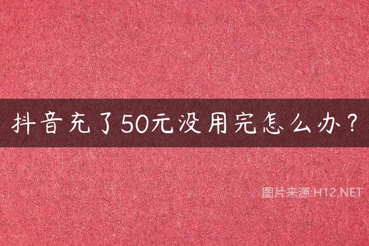 抖音充了50元没用完怎么办？