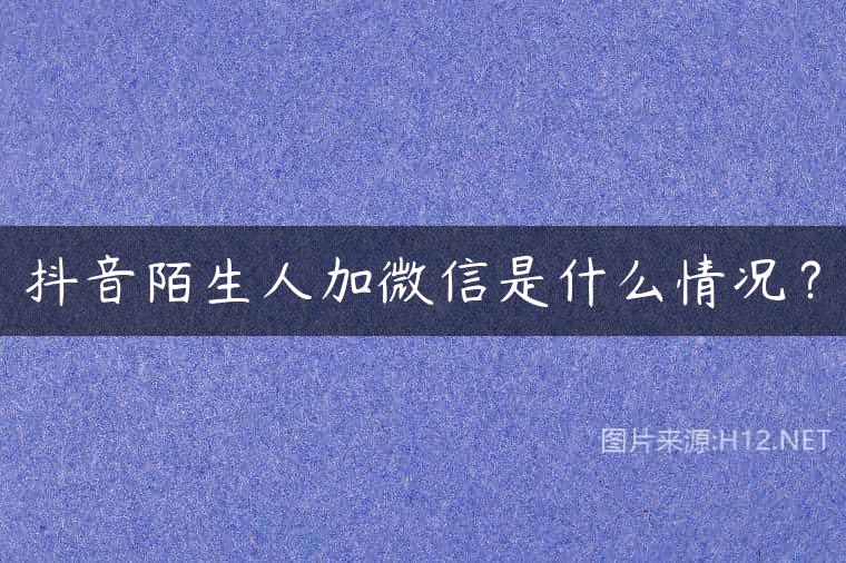 抖音陌生人加微信是什么情况？