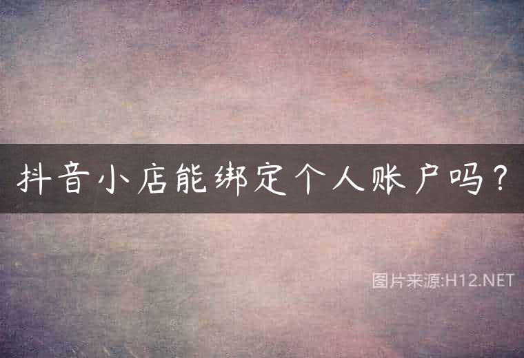 抖音小店能绑定个人账户吗？