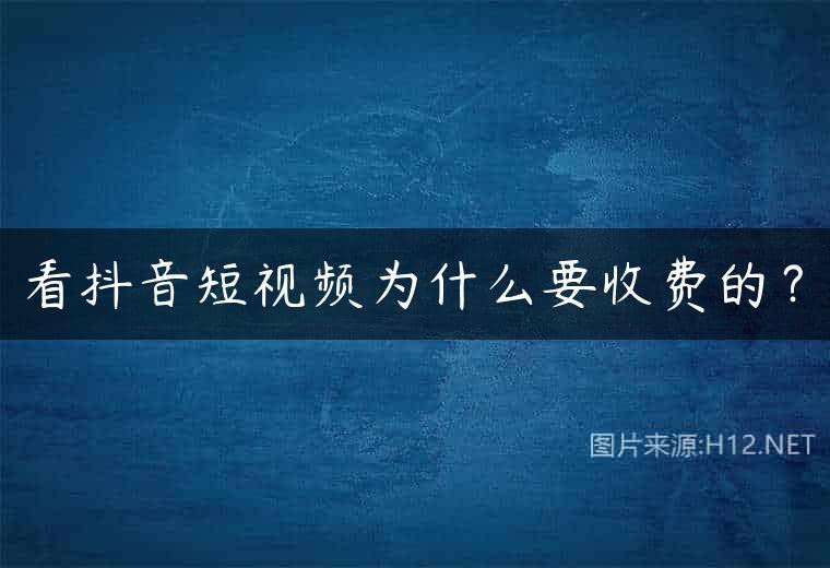 看抖音短视频为什么要收费的？