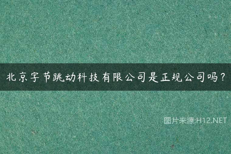 北京字节跳动科技有限公司是正规公司吗？