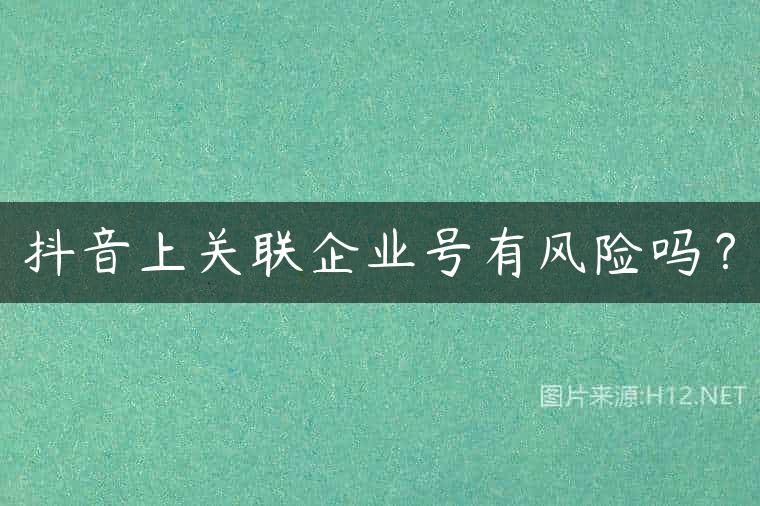 抖音上关联企业号有风险吗？