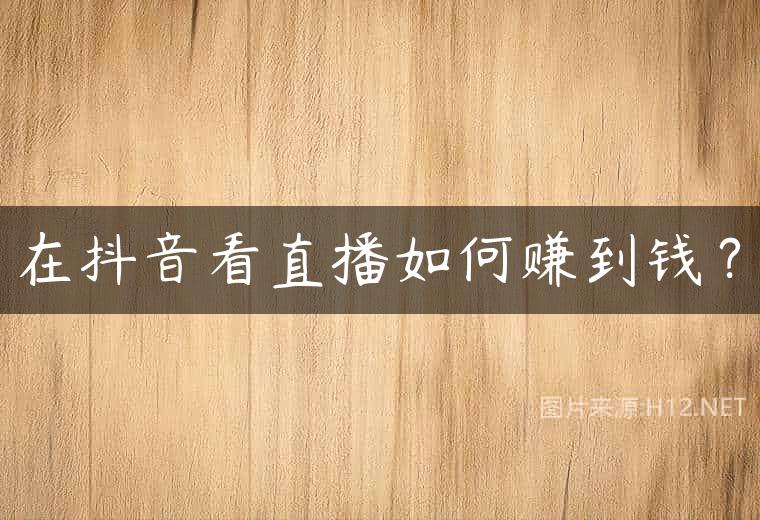在抖音看直播如何赚到钱？