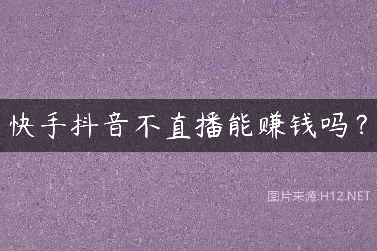 快手抖音不直播能赚钱吗？