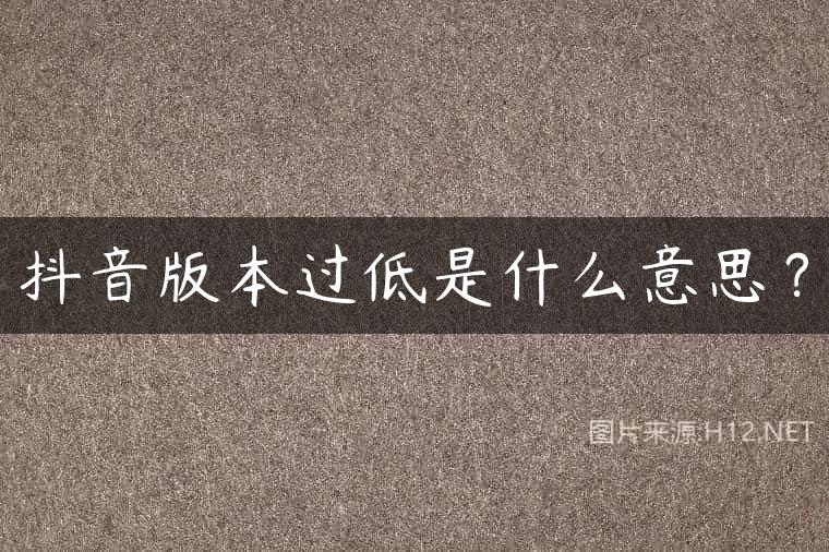 抖音版本过低是什么意思？