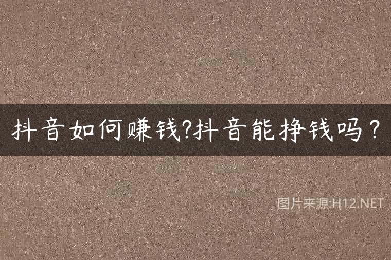 抖音如何赚钱?抖音能挣钱吗？