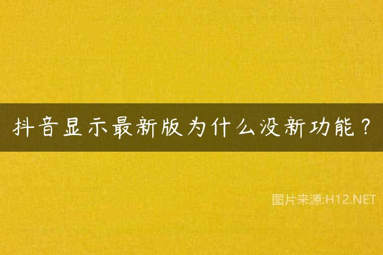 抖音显示最新版为什么没新功能？