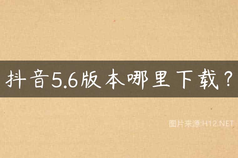 抖音5.6版本哪里下载？