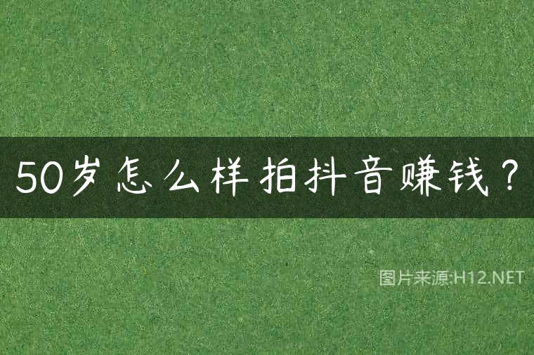 50岁怎么样拍抖音赚钱？